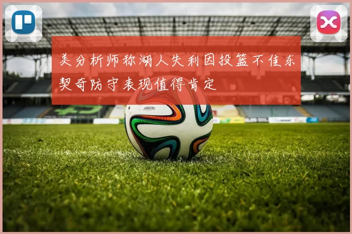 美分析师称湖人失利因投篮不佳东契奇防守表现值得肯定
