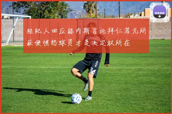 经纪人回应赫内斯言论拜仁若无所获便愤怒球员才是决定权所在