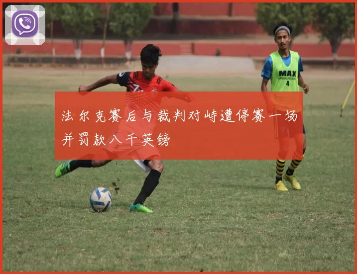 法尔克赛后与裁判对峙遭停赛一场并罚款八千英镑