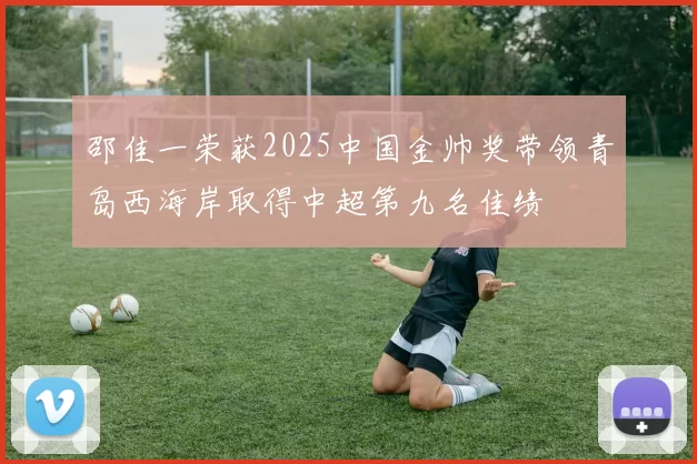 邵佳一荣获2025中国金帅奖带领青岛西海岸取得中超第九名佳绩