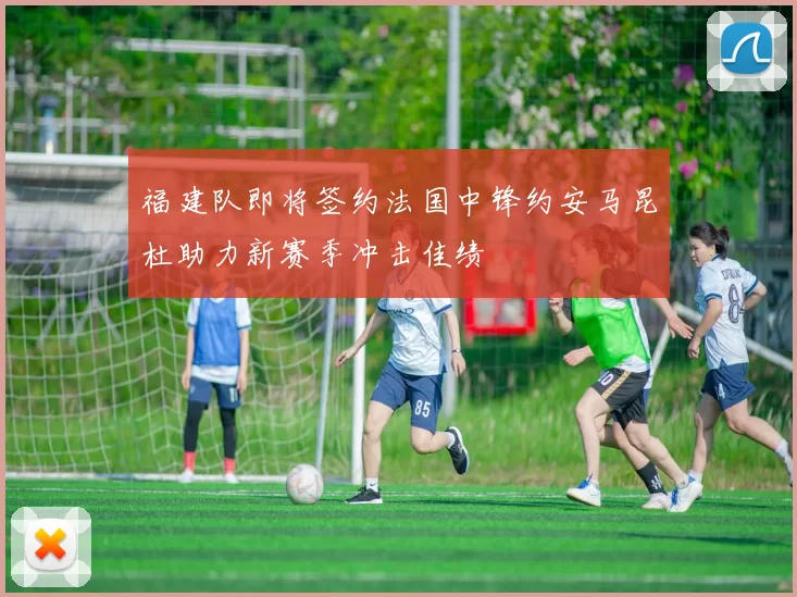 福建队即将签约法国中锋约安马昆杜助力新赛季冲击佳绩