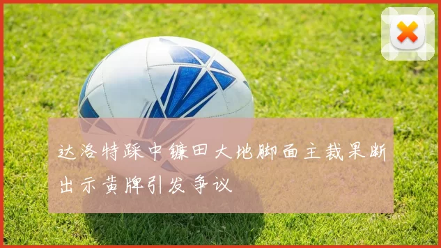 达洛特踩中镰田大地脚面主裁果断出示黄牌引发争议