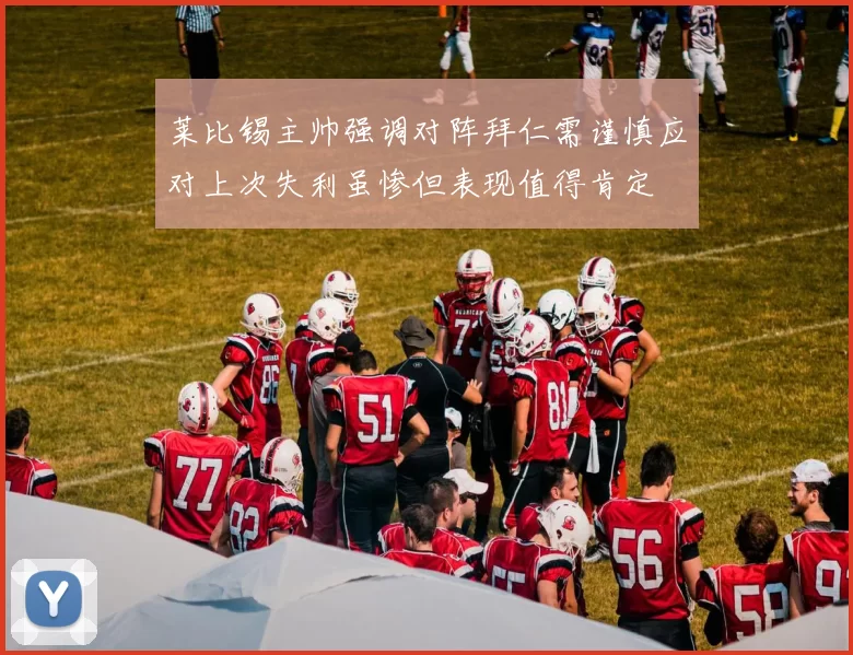 莱比锡主帅强调对阵拜仁需谨慎应对上次失利虽惨但表现值得肯定