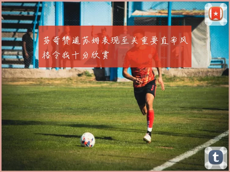 芬奇赞道苏姆表现至关重要直率风格令我十分欣赏